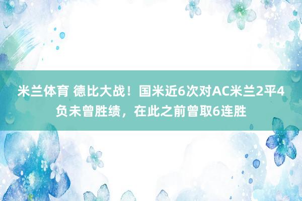 米兰体育 德比大战！国米近6次对AC米兰2平4负未曾胜绩，在此之前曾取6连胜