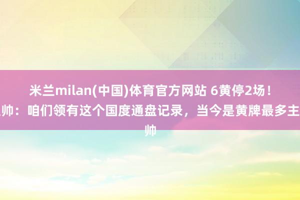 米兰milan(中国)体育官方网站 6黄停2场！瓜帅：咱们领有这个国度通盘记录，当今是黄牌最多主帅