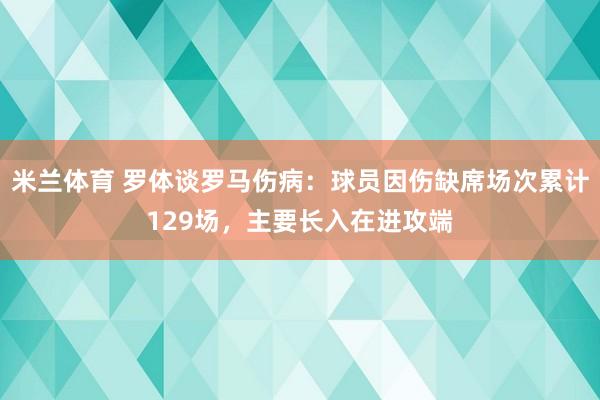 米兰体育 罗体谈罗马伤病：球员因伤缺席场次累计129场，主要长入在进攻端