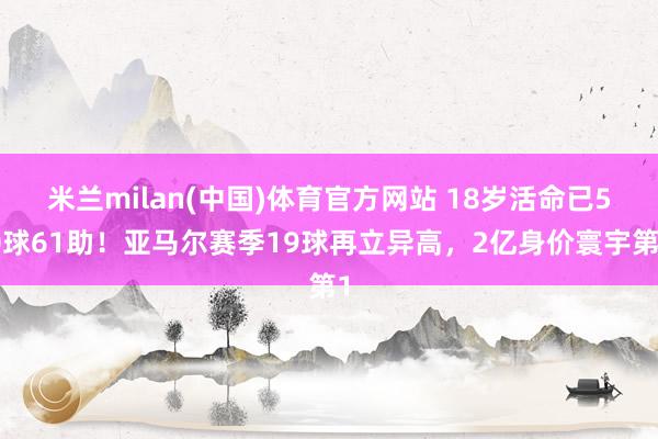 米兰milan(中国)体育官方网站 18岁活命已50球61助！亚马尔赛季19球再立异高，2亿身价寰宇第1