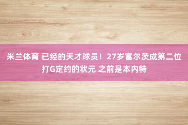 米兰体育 已经的天才球员！27岁富尔茨成第二位打G定约的状元 之前是本内特