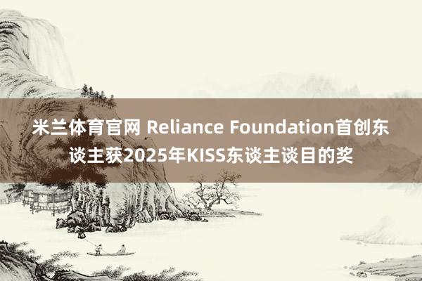 米兰体育官网 Reliance Foundation首创东谈主获2025年KISS东谈主谈目的奖