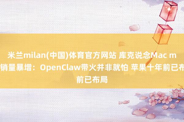米兰milan(中国)体育官方网站 库克说念Mac mini销量暴增：OpenClaw带火并非就怕 苹果十年前已布局