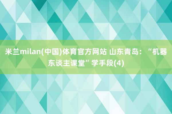 米兰milan(中国)体育官方网站 山东青岛：“机器东谈主课堂”学手段(4)