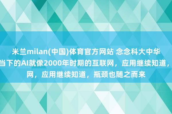 米兰milan(中国)体育官方网站 念念科大中华区首席本领官：当下的AI就像2000年时期的互联网，应用继续知道，瓶颈也随之而来