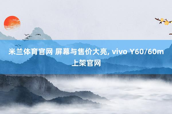 米兰体育官网 屏幕与售价大亮， vivo Y60/60m上架官网