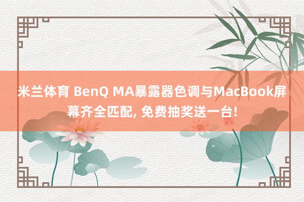 米兰体育 BenQ MA暴露器色调与MacBook屏幕齐全匹配, 免费抽奖送一台!