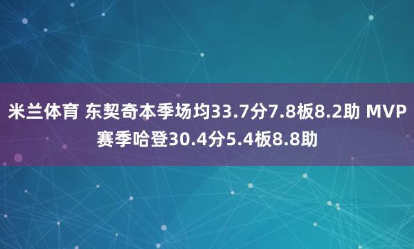 米兰体育 东契奇本季场均33.7分7.8板8.2助 MVP赛季哈登30.4分5.4板8.8助