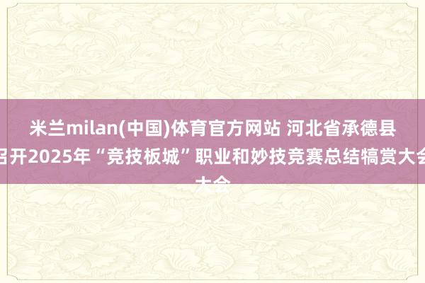 米兰milan(中国)体育官方网站 河北省承德县召开2025年“竞技板城”职业和妙技竞赛总结犒赏大会