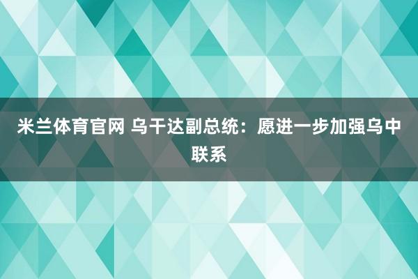 米兰体育官网 乌干达副总统：愿进一步加强乌中联系