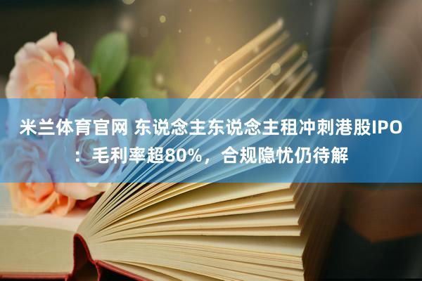 米兰体育官网 东说念主东说念主租冲刺港股IPO：毛利率超80%，合规隐忧仍待解