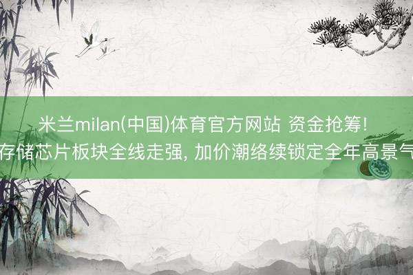 米兰milan(中国)体育官方网站 资金抢筹! 存储芯片板块全线走强， 加价潮络续锁定全年高景气