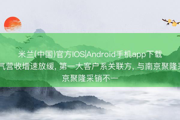 米兰(中国)官方IOS|Android手机app下载 朗信电气营收增速放缓， 第一大客户系关联方， 与南京聚隆采销不一
