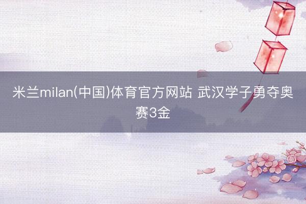 米兰milan(中国)体育官方网站 武汉学子勇夺奥赛3金