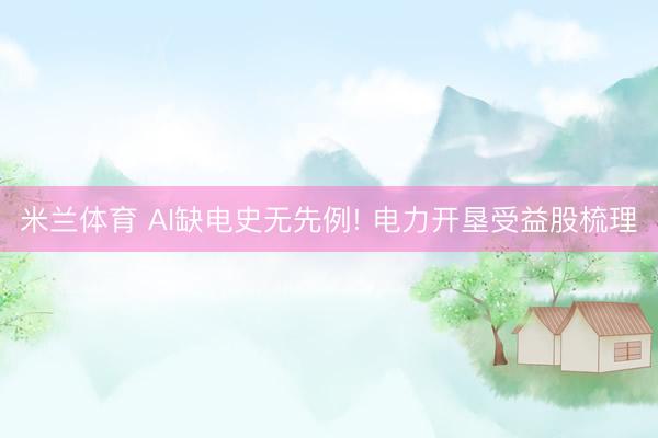 米兰体育 AI缺电史无先例! 电力开垦受益股梳理