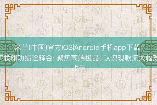 米兰(中国)官方IOS|Android手机app下载 *ST联翔功绩诠释会: 聚焦高端极品， 认识现款流大幅改善