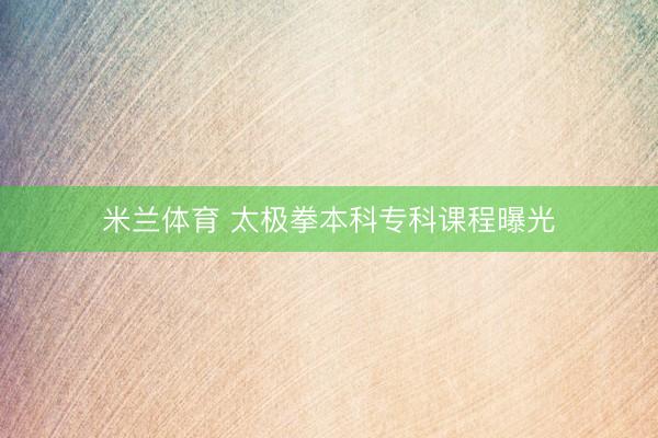 米兰体育 太极拳本科专科课程曝光