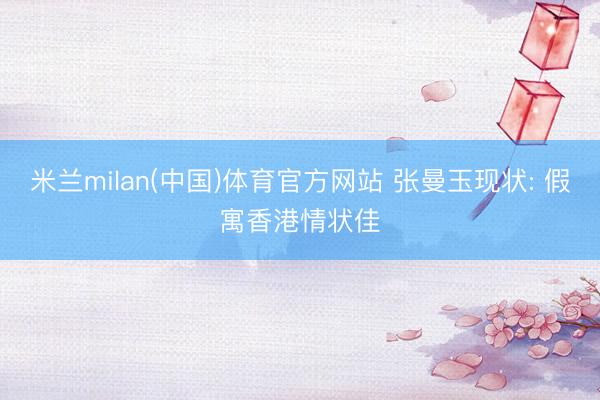 米兰milan(中国)体育官方网站 张曼玉现状: 假寓香港情状佳