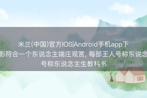 米兰(中国)官方IOS|Android手机app下载 这5部电影符合一个东说念主端庄观赏， 每部王人号称东说念主生教科书