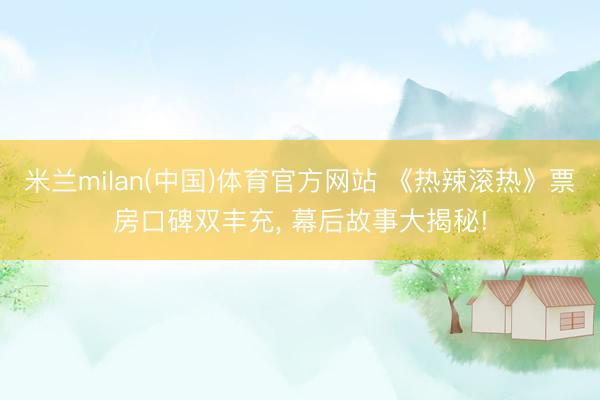 米兰milan(中国)体育官方网站 《热辣滚热》票房口碑双丰充， 幕后故事大揭秘!
