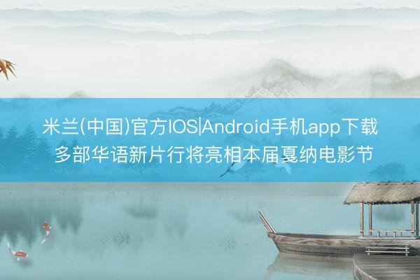米兰(中国)官方IOS|Android手机app下载 多部华语新片行将亮相本届戛纳电影节