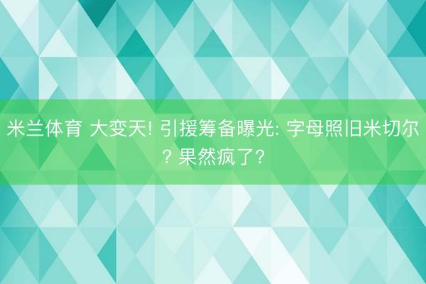 米兰体育 大变天! 引援筹备曝光: 字母照旧米切尔? 果然疯了?
