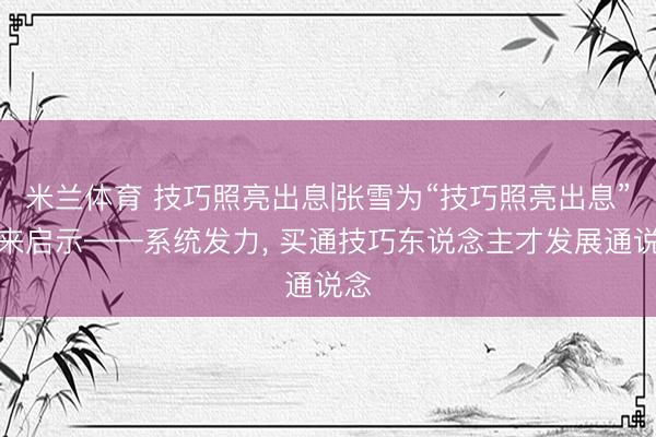 米兰体育 技巧照亮出息|张雪为“技巧照亮出息”带来启示——系统发力， 买通技巧东说念主才发展通说念