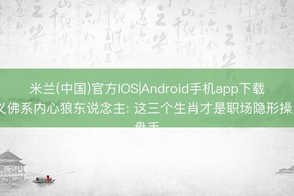 米兰(中国)官方IOS|Android手机app下载 名义佛系内