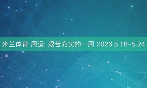 米兰体育 周运: 艰苦充实的一周 2026.5.18-5.24