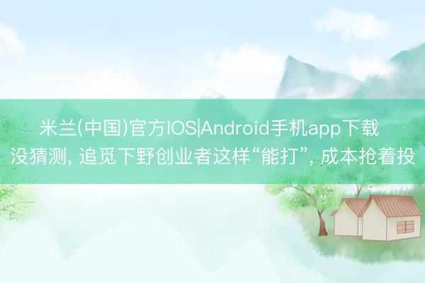 米兰(中国)官方IOS|Android手机app下载 没猜测， 追觅下野创业者这样“能打”， 成本抢着投