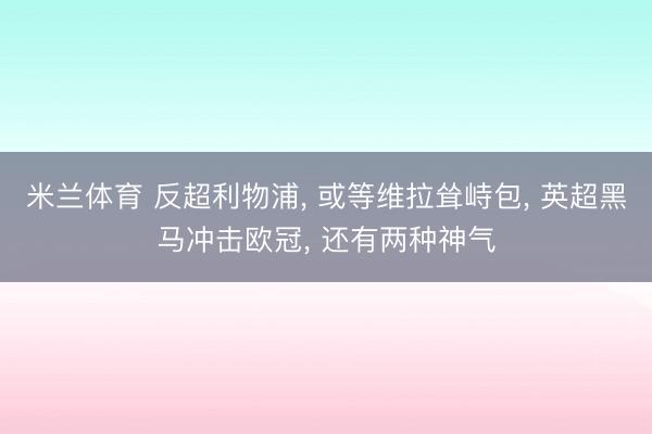 米兰体育 反超利物浦， 或等维拉耸峙包， 英超黑马冲击欧冠， 还有两种神气