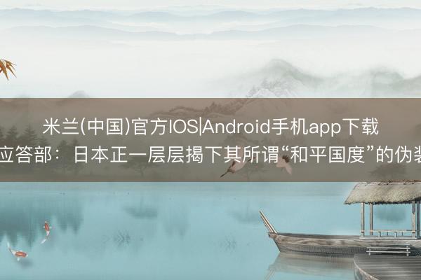 米兰(中国)官方IOS|Android手机app下载 应答部：日本正一层层揭下其所谓“和平国度”的伪装