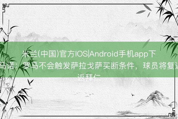 米兰(中国)官方IOS|Android手机app下载 罗马诺：罗马不会触发萨拉戈萨买断条件，球员将复返拜仁