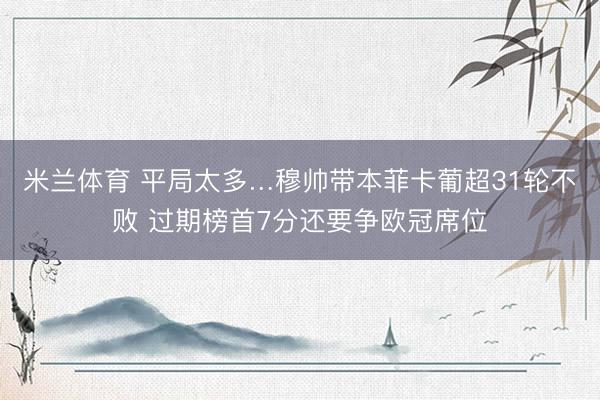 米兰体育 平局太多…穆帅带本菲卡葡超31轮不败 过期榜首7分还要争欧冠席位