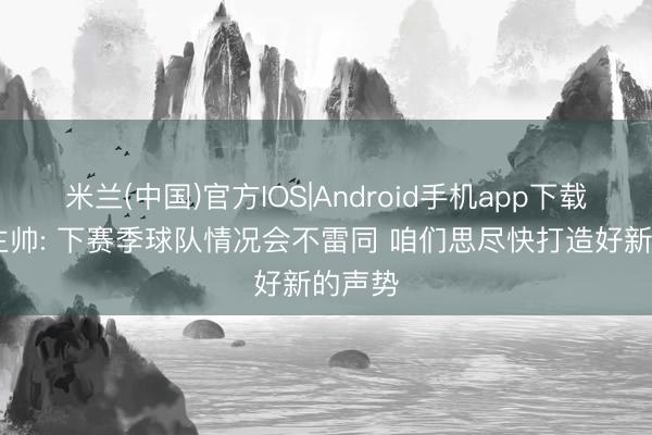 米兰(中国)官方IOS|Android手机app下载 狼队主帅: 下赛季球队情况会不雷同 咱们思尽快打造好新的声势