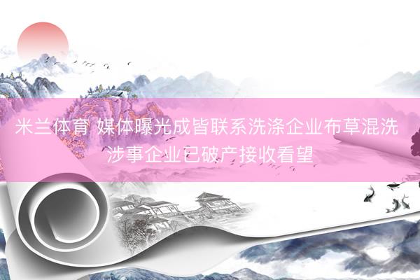 米兰体育 媒体曝光成皆联系洗涤企业布草混洗 涉事企业已破产接收看望
