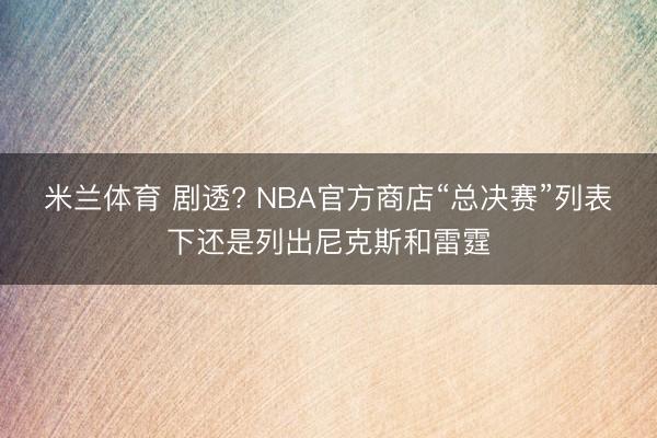 米兰体育 剧透? NBA官方商店“总决赛”列表下还是列出尼克斯和雷霆