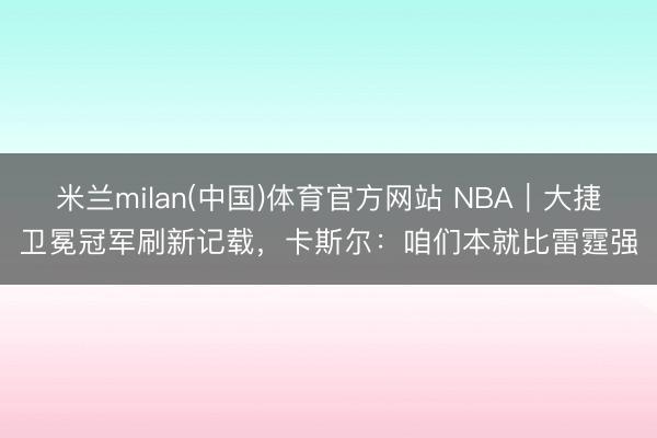米兰milan(中国)体育官方网站 NBA｜大捷卫冕冠军刷新记载，卡斯尔：咱们本就比雷霆强