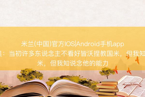 米兰(中国)官方IOS|Android手机app下载 奥西利奥：当初许多东说念主不看好皆沃捏教国米，但我知说念他的能力