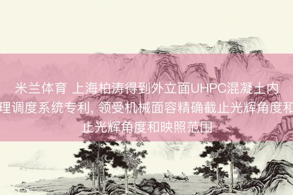 米兰体育 上海柏涛得到外立面UHPC混凝土内置灯光物理调度系统专利， 领受机械面容精确截止光辉角度和映照范围