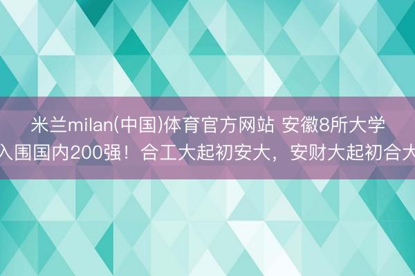 米兰milan(中国)体育官方网站 安徽8所大学入围国内200强！合工大起初安大，安财大起初合大