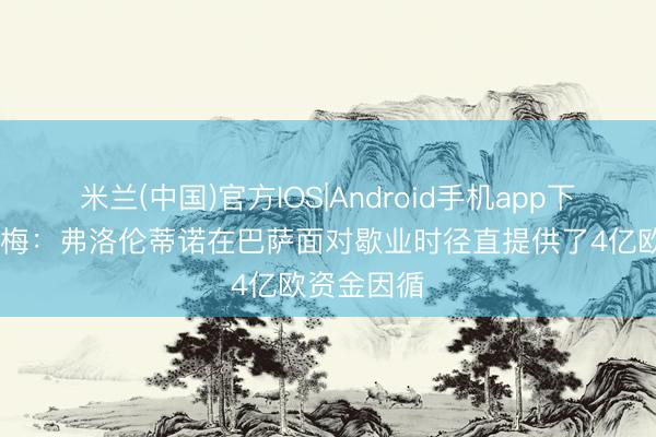 米兰(中国)官方IOS|Android手机app下载 里克尔梅:弗洛伦蒂诺在巴萨面对歇业时径直提供了4亿欧资金因循