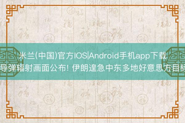 米兰(中国)官方IOS|Android手机app下载 导弹辐射画面公布! 伊朗遑急中东多地好意思方目标