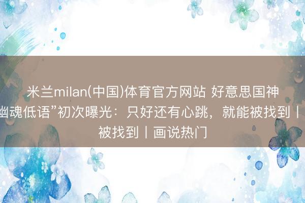 米兰milan(中国)体育官方网站 好意思国神秘火器“幽魂低语”初次曝光:只好还有心跳,就能被找到丨画说热门