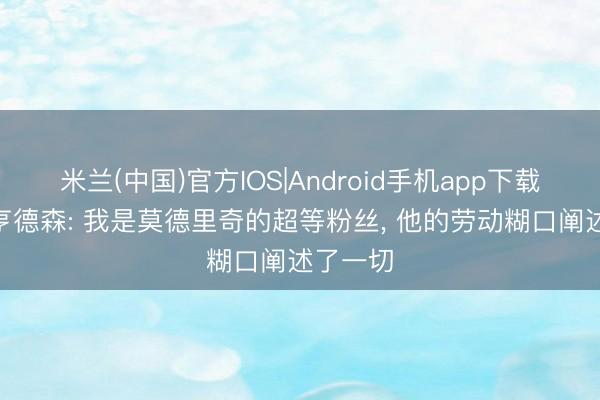 米兰(中国)官方IOS|Android手机app下载 乔丹·亨德森: 我是莫德里奇的超等粉丝, 他的劳动糊口阐述了一切