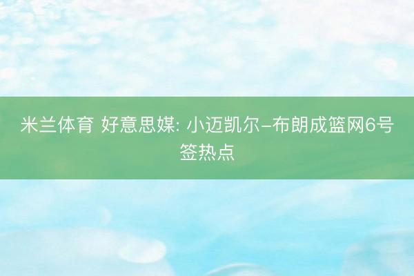 米兰体育 好意思媒: 小迈凯尔-布朗成篮网6号签热点