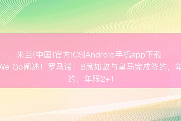 米兰(中国)官方IOS|Android手机app下载 Here We Go阐述！罗马诺：B席如故与皇马完成签约，年限2+1