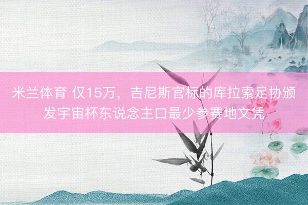 米兰体育 仅15万，吉尼斯官标的库拉索足协颁发宇宙杯东说念主口最少参赛地文凭