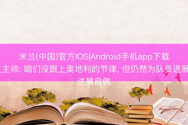 米兰(中国)官方IOS|Android手机app下载 约旦主帅: 咱们没跟上奥地利的节律， 但仍然为队员进展自傲