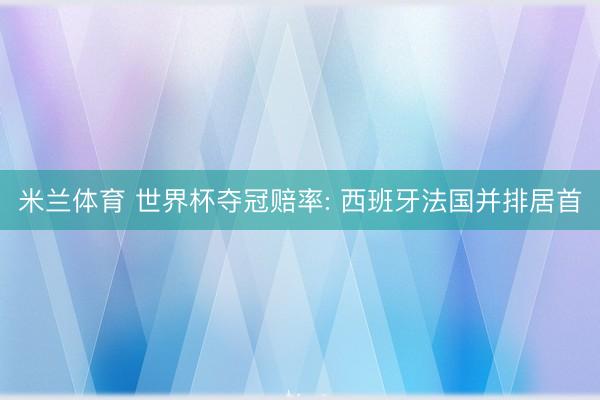 米兰体育 世界杯夺冠赔率: 西班牙法国并排居首